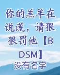 你的羔羊在说谎，请狠狠罚他【BDSM】