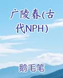 广陵春(古代NPH）